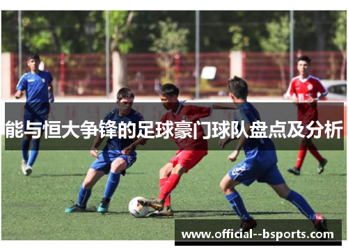 能与恒大争锋的足球豪门球队盘点及分析