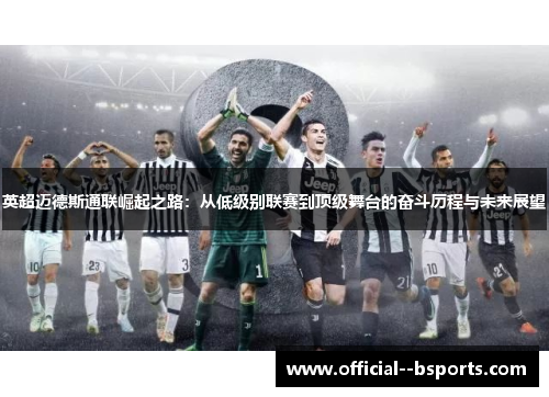 英超迈德斯通联崛起之路：从低级别联赛到顶级舞台的奋斗历程与未来展望