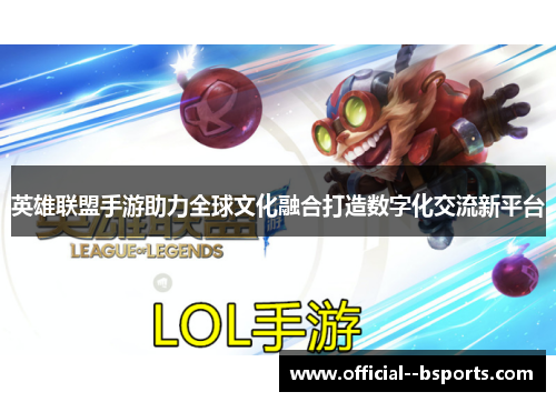 英雄联盟手游助力全球文化融合打造数字化交流新平台