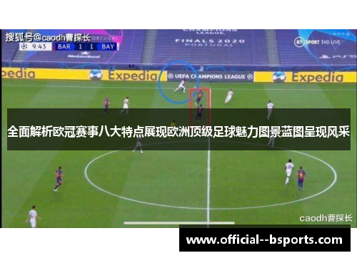 全面解析欧冠赛事八大特点展现欧洲顶级足球魅力图景蓝图呈现风采