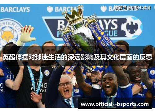 英超停摆对球迷生活的深远影响及其文化层面的反思