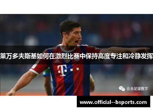 莱万多夫斯基如何在激烈比赛中保持高度专注和冷静发挥