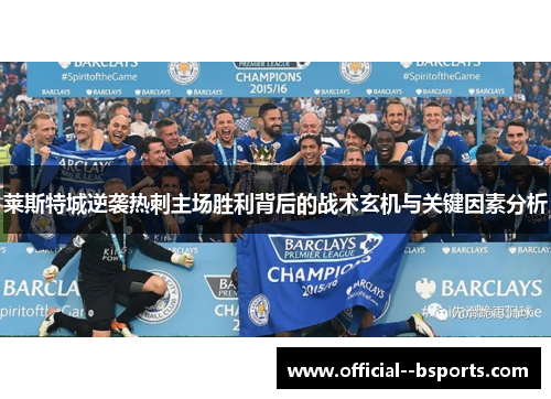 莱斯特城逆袭热刺主场胜利背后的战术玄机与关键因素分析