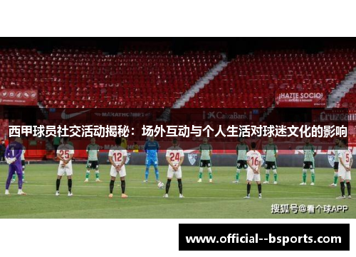 西甲球员社交活动揭秘：场外互动与个人生活对球迷文化的影响